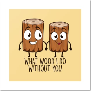 What Wood I Do Without You Posters and Art